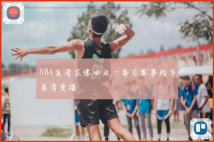 NBA高清录像回放 - 每日赛事精华高清重播