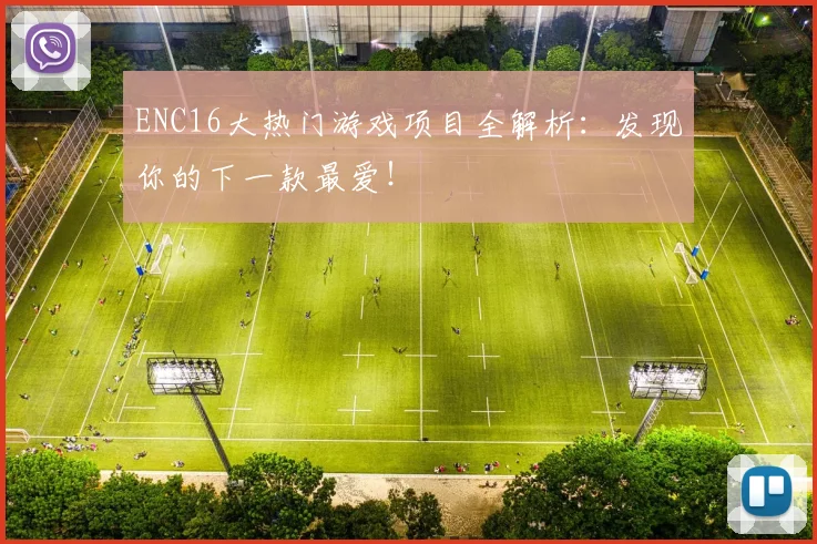 ENC16大热门游戏项目全解析：发现你的下一款最爱！