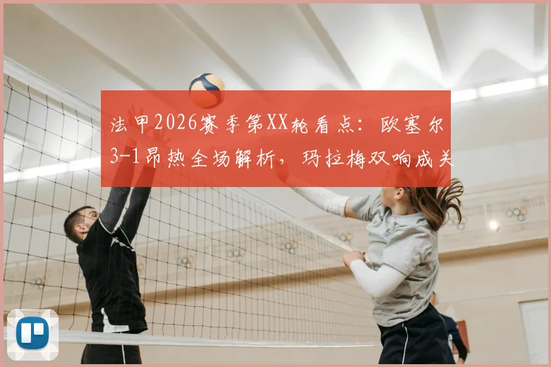 法甲2026赛季第XX轮看点：欧塞尔3-1昂热全场解析，玛拉梅双响成关键先生