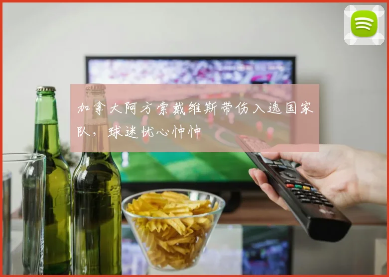 加拿大阿方索戴维斯带伤入选国家队，球迷忧心忡忡