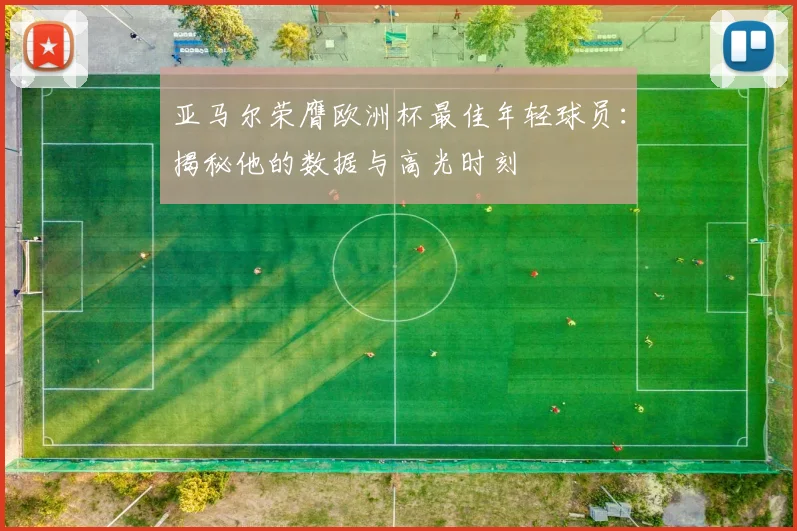 亚马尔荣膺欧洲杯最佳年轻球员：揭秘他的数据与高光时刻
